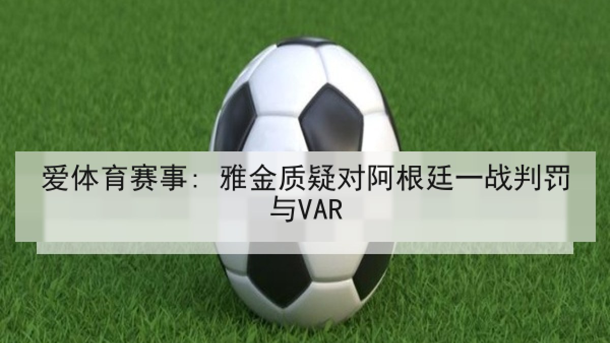 爱体育赛事: 雅金质疑对阿根廷一战判罚与VAR