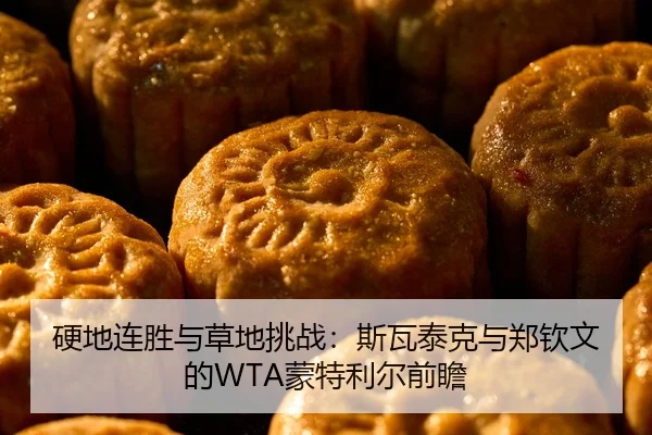 硬地连胜与草地挑战：斯瓦泰克与郑钦文的WTA蒙特利尔前瞻