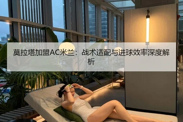 莫拉塔加盟AC米兰：战术适配与进球效率深度解析