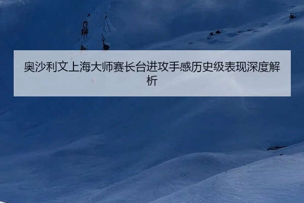 奥沙利文上海大师赛长台进攻手感历史级表现深度解析