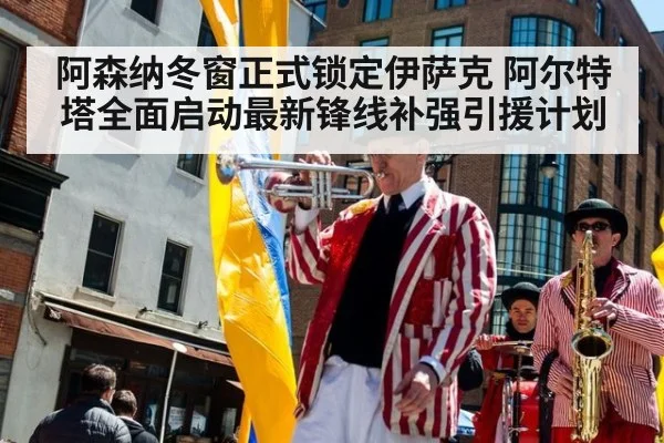 阿森纳冬窗正式锁定伊萨克 阿尔特塔全面启动最新锋线补强引援计划