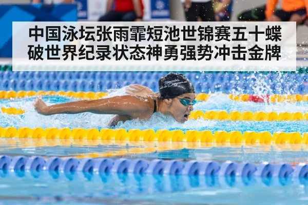 中国泳坛张雨霏短池世锦赛五十蝶破世界纪录状态神勇强势冲击金牌